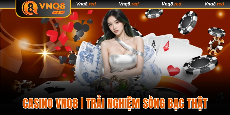 Casino VNQ8 | Trải Nghiệm Sòng Bạc Thật Qua Màn Hình Nhỏ