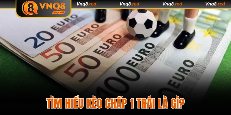 Cách Đọc Kèo Chấp 1 Trái Chính Xác Dành Cho Người Mới 2 Tìm hiểu chi tiết kèo chấp 1 trái là gì?